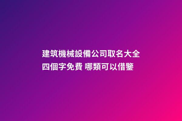 建筑機械設備公司取名大全四個字免費 哪類可以借鑒-第1張-公司起名-玄機派